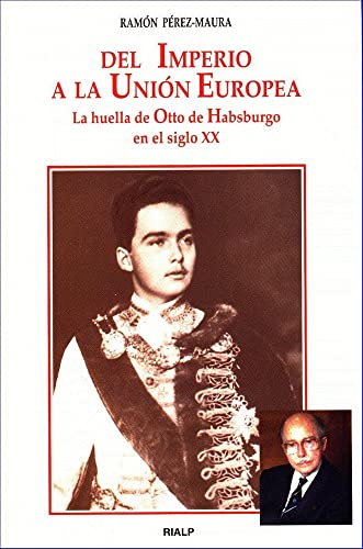 Del imperio a la Unión Europea : la huella de Otto de Habsburgo en el siglo XX (Historia y Biografías)