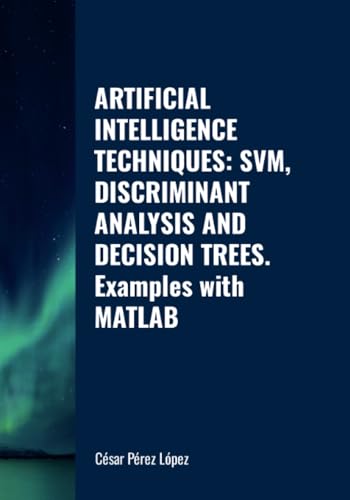 ARTIFICIAL INTELLIGENCE TECHNIQUES: SVM, DISCRIMINANT ANALYSIS AND DECISION TREES. Examples with MATLAB ARTIFICIAL INTELLIGENCE TECHNIQUES: SVM, DISCRIMINANT ANALYSIS AND DECISION TREES. Examples with MATLAB von Scientific Books