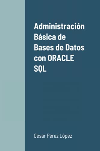 Administración Básica de Bases de Datos con ORACLE SQL Administración Básica de Bases de Datos con ORACLE SQL von Scientific Books