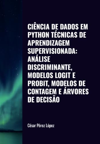 CIÊNCIA DE DADOS EM PYTHON. TÉCNICAS DE APRENDIZAGEM SUPERVISIONADA: ANÁLISE DISCRIMINANTE, MODELOS LOGIT E PROBIT, MODELOS DE CONTAGEM E ÁRVORES DE DECISÃO von Scientific Books