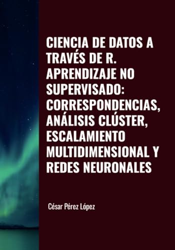 CIENCIA DE DATOS A TRAVÉS DE R. APRENDIZAJE NO SUPERVISADO: CORRESPONDENCIAS, ANÁLISIS CLÚSTER, ESCALAMIENTO MULTIDIMENSIONAL Y REDES NEURONALES CIENCIA DE DATOS A TRAVÉS DE R. APRENDIZAJE NO SUPERVISADO: CORRESPONDENCIAS, ANÁLISIS CLÚSTER, ESCALAMIENTO MULTIDIMENSIONAL Y REDES NEURONALES von Scientific Books