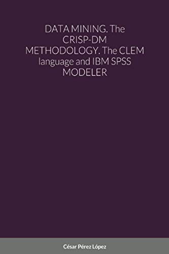 DATA MINING. The CRISP-DM METHODOLOGY. The CLEM language and IBM SPSS MODELER von Scientific Books
