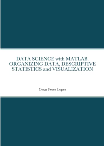 DATA SCIENCE with MATLAB. ORGANIZING DATA, DESCRIPTIVE STATISTICS and VISUALIZATION DATA SCIENCE with MATLAB. ORGANIZING DATA, DESCRIPTIVE STATISTICS and VISUALIZATION