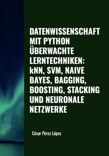 DATENWISSENSCHAFT MIT PYTHON. ÜBERWACHTE LERNTECHNIKEN: kNN, SVM, NAIVE BAYES, BAGGING, BOOSTING, STACKING UND NEURONALE NETZWERKE von Scientific Books