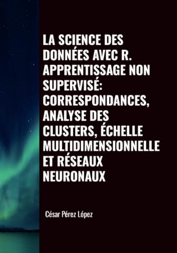 LA SCIENCE DES DONNÉES AVEC R. APPRENTISSAGE NON SUPERVISÉ: CORRESPONDANCES, ANALYSE DES CLUSTERS, ÉCHELLE MULTIDIMENSIONNELLE ET RÉSEAUX NEURONAUX LA SCIENCE DES DONNÉES AVEC R. APPRENTISSAGE NON SUPERVISÉ: CORRESPONDANCES, ANALYSE DES CLUSTERS, ÉCHELLE MULTIDIMENSIONNELLE ET RÉSEAUX NEURONAUX von Scientific Books
