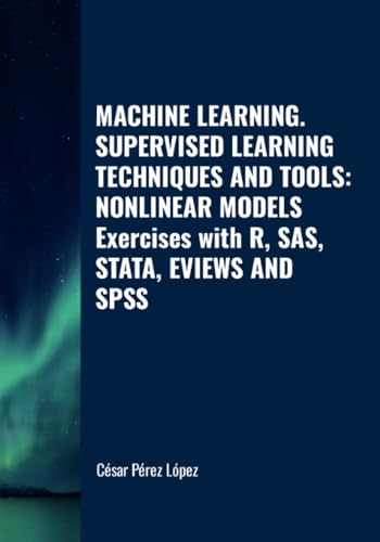 MACHINE LEARNING. SUPERVISED LEARNING TECHNIQUES AND TOOLS: NONLINEAR MODELS. Exercises with R, SAS, STATA, EVIEWS AND SPSS MACHINE LEARNING. SUPERVISED LEARNING TECHNIQUES AND TOOLS: NONLINEAR MODELS. Exercises with R, SAS, STATA, EVIEWS AND SPSS von Scientific Books