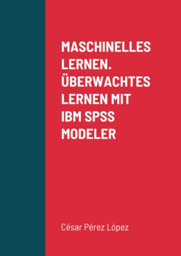 MASCHINELLES LERNEN. ÜBERWACHTES LERNEN MIT IBM SPSS MODELER MASCHINELLES LERNEN. ÜBERWACHTES LERNEN MIT IBM SPSS MODELER von Scientific Books