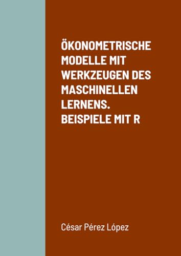 ÖKONOMETRISCHE MODELLE MIT WERKZEUGEN DES MASCHINELLEN LERNENS. BEISPIELE MIT R ÖKONOMETRISCHE MODELLE MIT WERKZEUGEN DES MASCHINELLEN LERNENS. BEISPIELE MIT R von Scientific Books