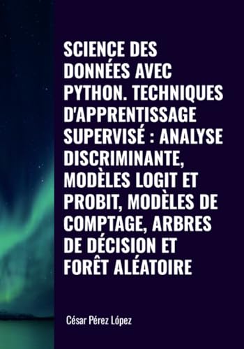SCIENCE DES DONNÉES AVEC PYTHON. TECHNIQUES D'APPRENTISSAGE SUPERVISÉ: ANALYSE DISCRIMINANTE, MODÈLES LOGIT ET PROBIT, MODÈLES DE COMPTAGE, ARBRES DE DÉCISION ET FORÊT ALÉATOIRE SCIENCE DES DONNÉES AVEC PYTHON. TECHNIQUES D'APPRENTISSAGE SUPERVISÉ: ANALYSE DISCRIMINANTE, MODÈLES LOGIT ET PROBIT, MODÈLES DE COMPTAGE, ARBRES DE DÉCISION ET FORÊT ALÉATOIRE von Scientific Books
