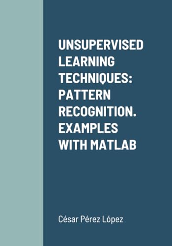 UNSUPERVISED LEARNING TECHNIQUES: PATTERN RECOGNITION. EXAMPLES WITH MATLAB UNSUPERVISED LEARNING TECHNIQUES: PATTERN RECOGNITION. EXAMPLES WITH MATLAB