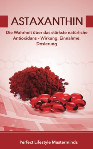 Astaxanthin: Die Wahrheit über das stärkste natürliche Antioxidans – Wirkung, Einnahme, Dosierung von Independently published