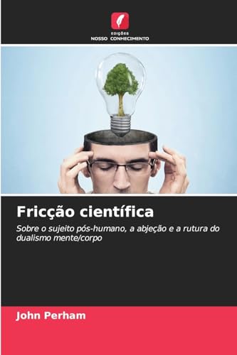Fricção científica: Sobre o sujeito pós-humano, a abjeção e a rutura do dualismo mente/corpo von Edições Nosso Conhecimento