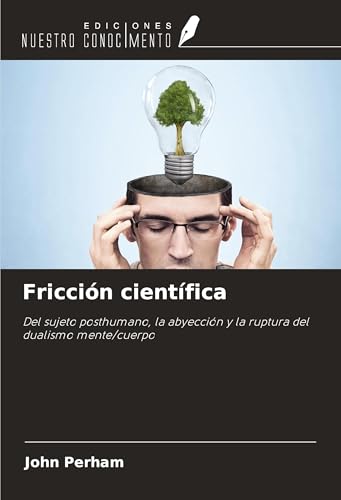 Fricción científica: Del sujeto posthumano, la abyección y la ruptura del dualismo mente/cuerpo von Ediciones Nuestro Conocimiento