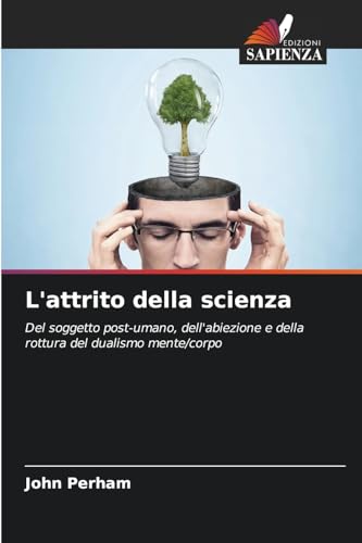 L'attrito della scienza: Del soggetto post-umano, dell'abiezione e della rottura del dualismo mente/corpo von Edizioni Sapienza