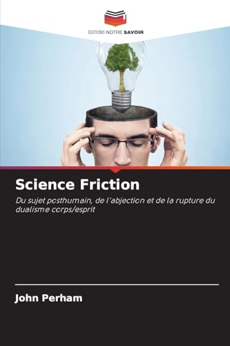 Science Friction: Du sujet posthumain, de l'abjection et de la rupture du dualisme corps/esprit von Editions Notre Savoir