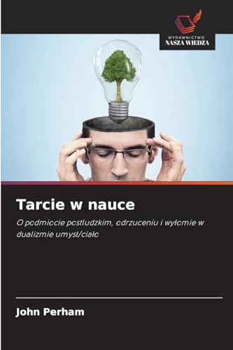 Tarcie w nauce: O podmiocie postludzkim, odrzuceniu i wy¿omie w dualizmie umys¿/cia¿o von Wydawnictwo Nasza Wiedza