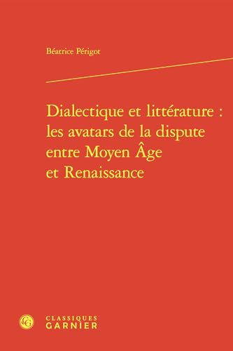 Dialectique Et Litterature: Les Avatars de la Dispute Entre Moyen Age Et Renaissance von Classiques Garnier