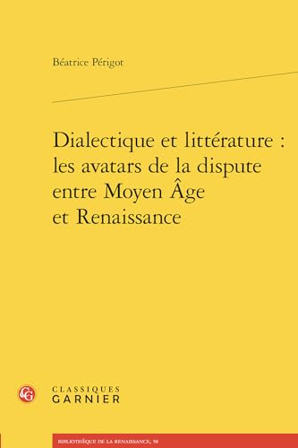 Dialectique Et Litterature: Les Avatars de la Dispute Entre Moyen Age Et Renaissance von Classiques Garnier