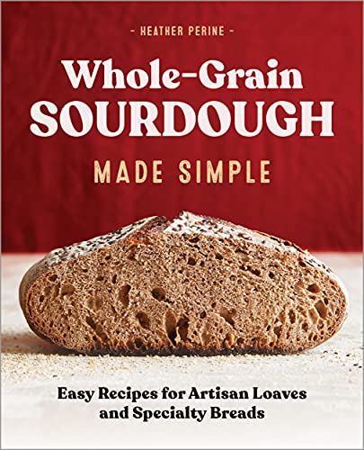 Whole-Grain Sourdough Made Simple: Easy Recipes for Artisan Loaves and Specialty Breads