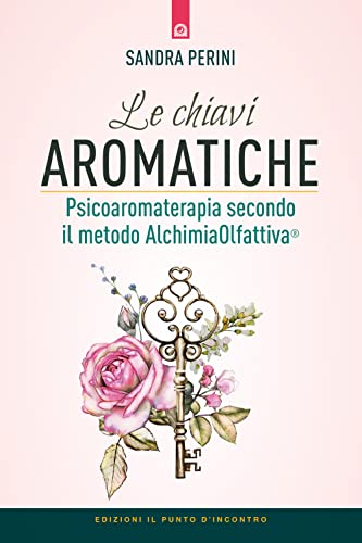 Le chiavi aromatiche. Psicoaromaterapia secondo il metodo AlchimiaOlfattiva® (Salute, benessere e psiche)