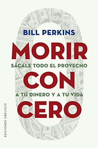 Morir con cero: Sácale todo el provecho a tu dinero y a tu vida (Éxito)