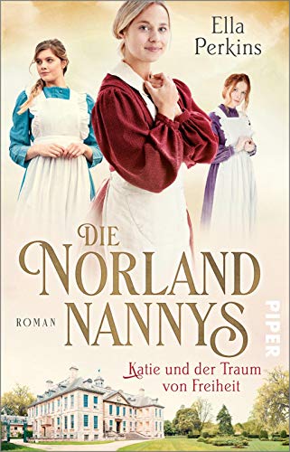 Die Norland Nannys – Katie und der Traum von Freiheit (Die englischen Nannys 3): Roman | Historischer Roman über die Nannys der Royals von PIPER