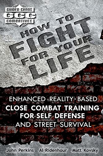 How to Fight for Your Life: Enhanced Reality-Based Close Combat Training for Self Defense and Street Survival (Guided Chaos Combatives)