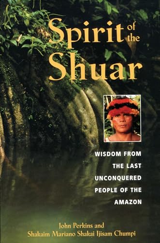 Spirit of the Shuar: Wisdom from the Last Unconquered People of the Amazon Spirit of the Shuar: Wisdom from the Last Unconquered People of the Amazon