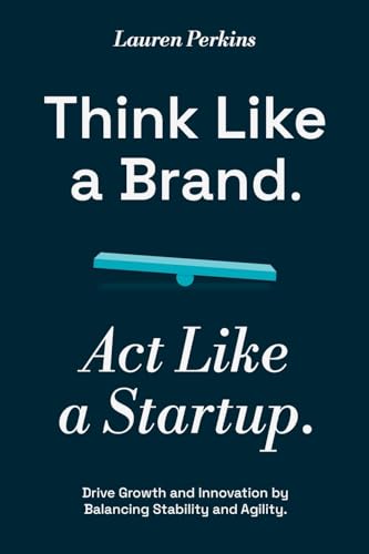 Think Like a Brand. Act Like a Startup: Drive Growth and Innovation by Balancing Stability and Agility von An Inc. Original
