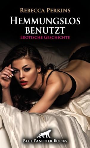 Hemmungslos benutzt | Erotische Geschichte + 1 weitere Geschichte: Mit Stolz erniedrigt (Love, Passion & Sex)