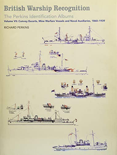 British Warship Recognition: The Perkins Identification Albums: Volume VII: Convoy Escorts, Mine Warfare Vessels and Naval Auxiliaries, 1860-1939 (Perkins Indentification Albums)