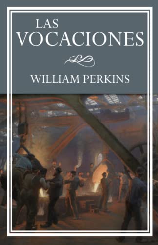 LAS VOCACIONES: El llamamiento del hombre, clases, tipos y el uso correcto de los mismos. (LAS OBRAS DE WILLIAM PERKINS) von Independently published