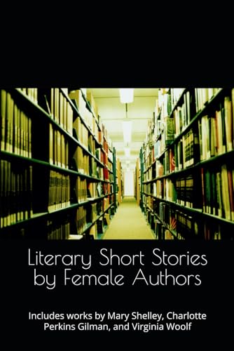 Literary Short Stories by Female Authors: Includes works by Mary Shelley, Charlotte Perkins Gilman, and Virginia Woolf von Independently published