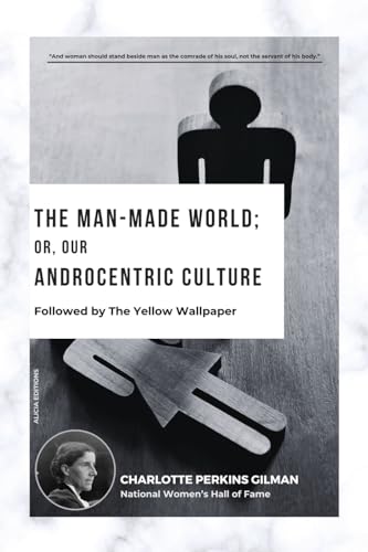 The Man-Made World; Or, Our Androcentric Culture: Followed by The Yellow Wallpaper von Alicia Editions