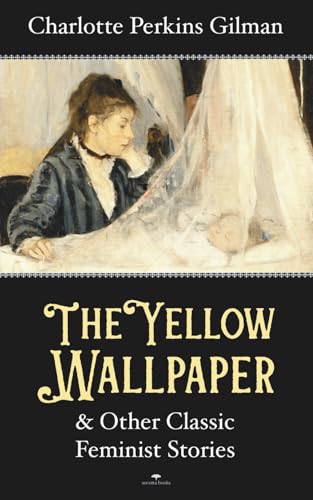 The Yellow Wallpaper & Other Classic Feminist Stories: by Charlotte Perkins Gilman (Annotated) von Independently published