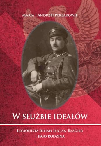 W służbie ideałów Legionista Julian Lucjan Bazgier i jego rodzina von Poligraf