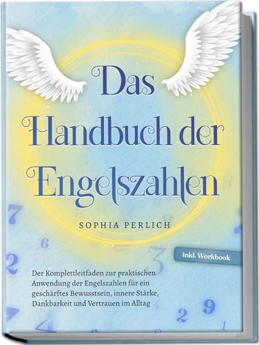 Das Handbuch der Engelszahlen: Der Komplettleitfaden zur praktischen Anwendung der Engelszahlen für ein geschärftes Bewusstsein, innere Stärke, Dankbarkeit und Vertrauen im Alltag - inkl. Workbook Das Handbuch der Engelszahlen: Der Komplettleitfaden zur praktischen Anwendung der Engelszahlen für ein geschärftes Bewusstsein, innere Stärke, Dankbarkeit und Vertrauen im Alltag - inkl. Workbook