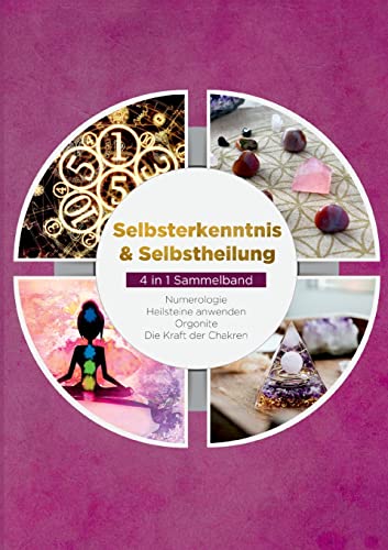 Selbsterkenntnis & Selbstheilung - 4 in 1 Sammelband: Numerologie | Heilsteine anwenden | Orgonite | Die Kraft der Chakren von Books on Demand
