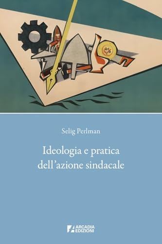 Ideologia e pratica dell'azione sindacale (Sindacato) von Arcadia Edizioni