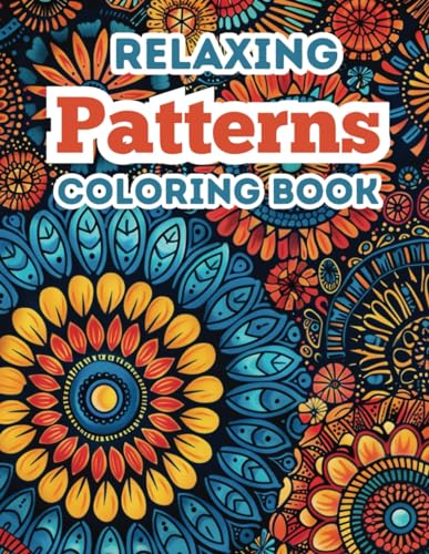 Relaxing Patterns Coloring Book: 50 Coloring Pages for Adults Teens: Coloring Relaxation for Mindfulness and Creativity (Relaxing Patterns Coloring Books)