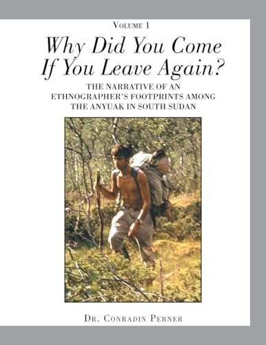 WHY DID YOU COME IF YOU LEAVE AGAIN?: THE NARRATIVE OF AN ETHNOGRAPHER'S FOOTPRINTS AMONG THE ANYUAK IN SOUTH SUDAN von Xlibris US