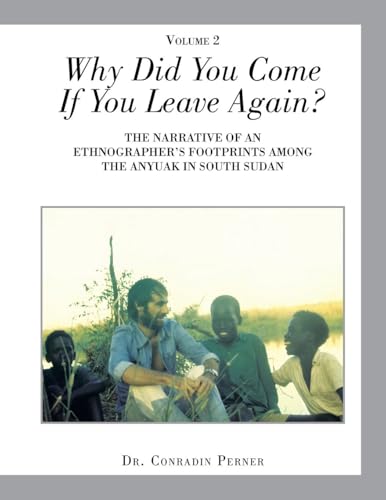 Why Did You Come If You Leave Again?: THE NARRATIVE OF AN ETHNOGRAPHER'S FOOTPRINTS AMONG THE ANYUAK IN SOUTH SUDAN von Xlibris US