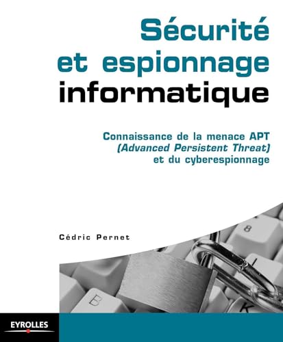 Sécurité et espionnage informatique : Connaissance de la menace APT (Advanced Persistent Threat) et du cyberespionnage