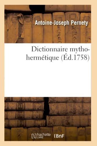 Dictionnaire mytho-hermétique: Allégories Des Poètes, Métaphores, Énigmes Et Termes Barbares Des Philosophes Hermétiques Expliqués