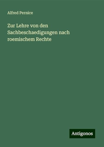 Zur Lehre von den Sachbeschaedigungen nach roemischem Rechte von Antigonos Verlag
