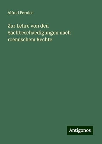 Zur Lehre von den Sachbeschaedigungen nach roemischem Rechte von Antigonos Verlag