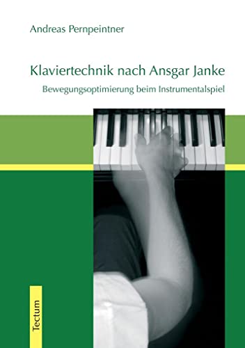 Klaviertechnik nach Ansgar Janke: Bewegungsoptimierung beim Instrumentalspiel (Wissenschaftliche Beiträge aus dem Tectum-Verlag / Musikwissenschaft)