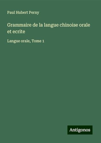 Grammaire de la langue chinoise orale et ecrite: Langue orale, Tome 1 von Antigonos Verlag