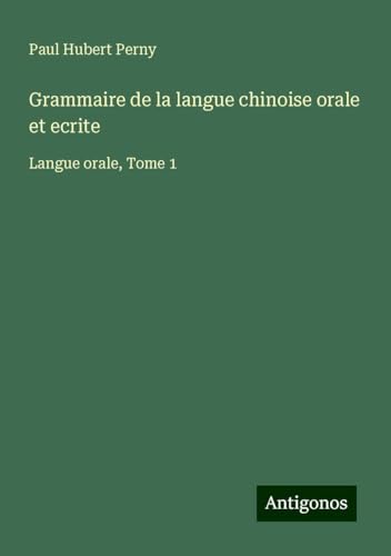 Grammaire de la langue chinoise orale et ecrite: Langue orale, Tome 1 von Antigonos Verlag