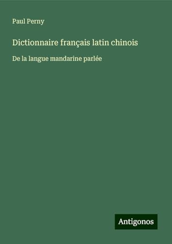 Dictionnaire français latin chinois: De la langue mandarine parlée von Antigonos Verlag